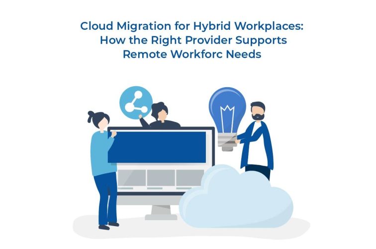 Cloud Migration for Hybrid Workplaces How the Right Provider Supports Remote Workforce Needs